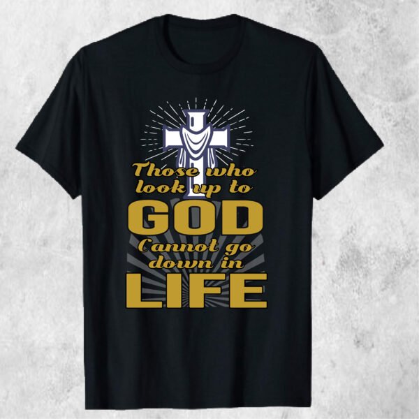 Those Who Look Up to God Cannot Go Down in Life T-shirt