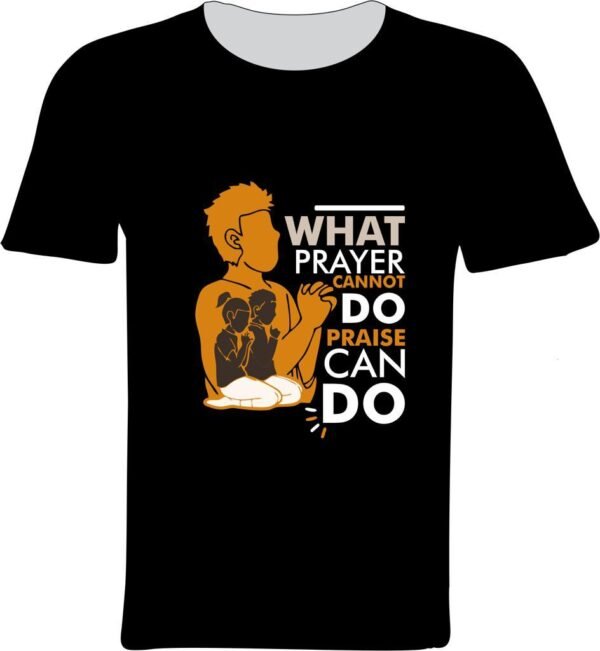 What Prayer Cannot Do, Praise Can Do T-shirt